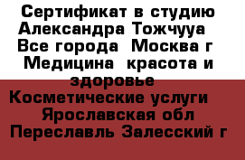 Сертификат в студию Александра Тожчууа - Все города, Москва г. Медицина, красота и здоровье » Косметические услуги   . Ярославская обл.,Переславль-Залесский г.
